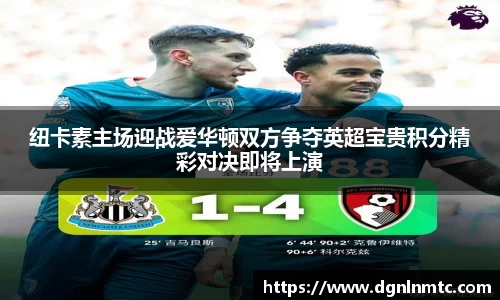 纽卡素主场迎战爱华顿双方争夺英超宝贵积分精彩对决即将上演