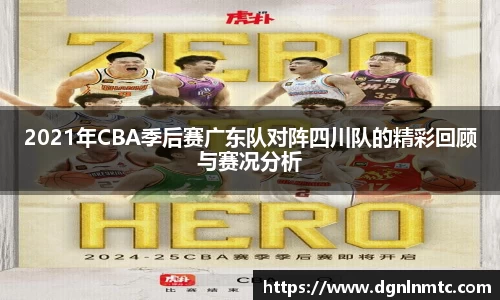2021年CBA季后赛广东队对阵四川队的精彩回顾与赛况分析